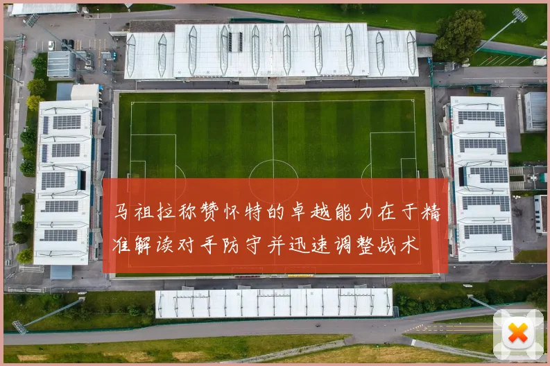 马祖拉称赞怀特的卓越能力在于精准解读对手防守并迅速调整战术