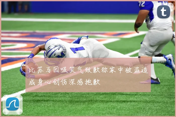 比苏马因吸笑气致歉称家中被盗造成身心创伤深感抱歉