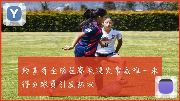 约基奇全明星赛表现失常成唯一未得分球员引发热议