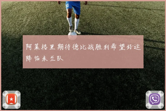 阿莱格里期待德比战胜利希望好运降临米兰队