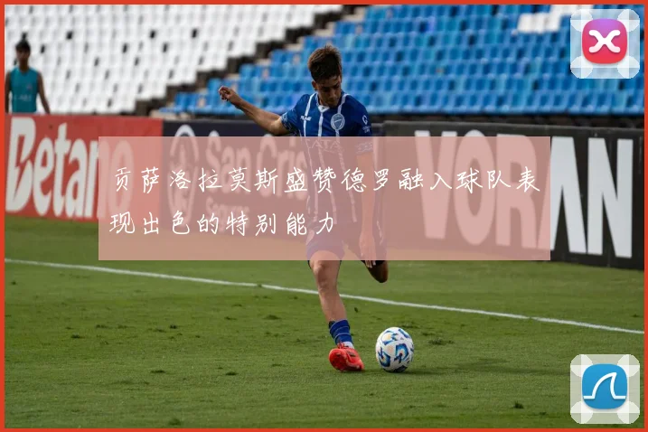 贡萨洛拉莫斯盛赞德罗融入球队表现出色的特别能力