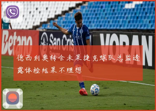 德西利奥转会未果捷克球队总监透露体检结果不理想