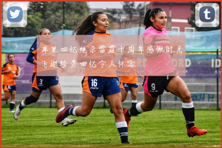 库里回忆绝杀雷霆十周年感慨时光飞逝珍贵回忆令人怀念