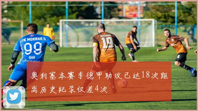 奥利塞本赛季德甲助攻已达18次距离历史纪录仅差4次