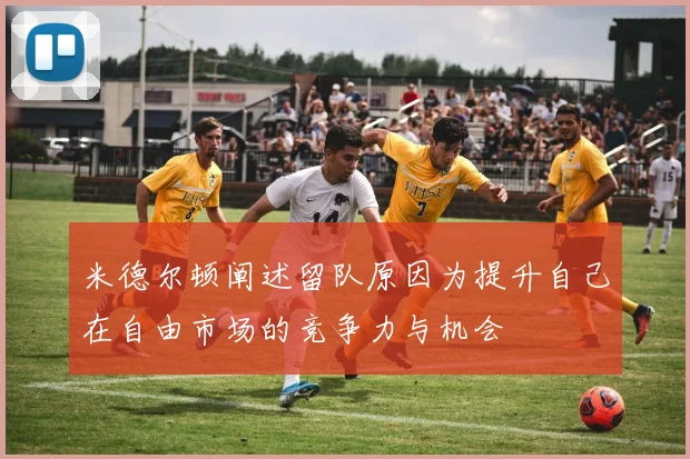 米德尔顿阐述留队原因为提升自己在自由市场的竞争力与机会