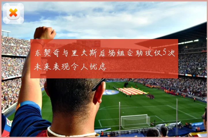 东契奇与里夫斯后场组合助攻仅5次未来表现令人忧虑