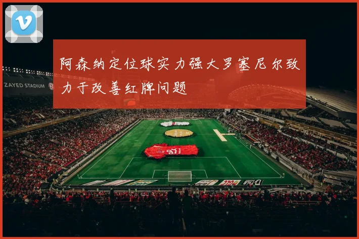 阿森纳定位球实力强大罗塞尼尔致力于改善红牌问题