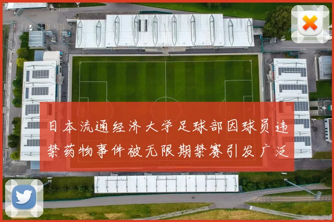 日本流通经济大学足球部因球员违禁药物事件被无限期禁赛引发广泛关注