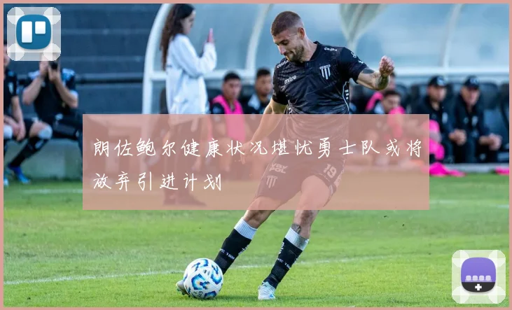 朗佐鲍尔健康状况堪忧勇士队或将放弃引进计划